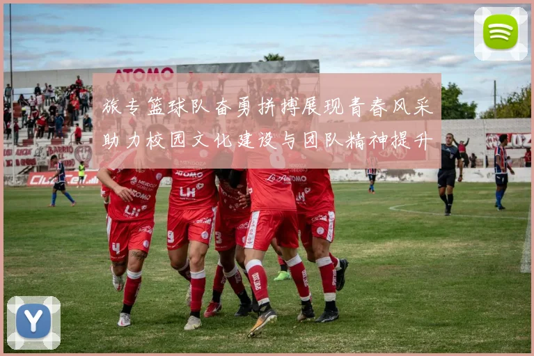 旅专篮球队奋勇拼搏展现青春风采助力校园文化建设与团队精神提升