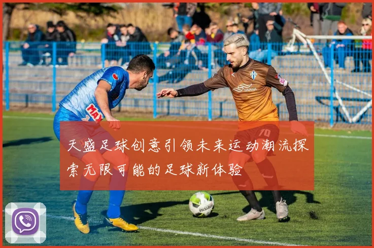 天盛足球创意引领未来运动潮流探索无限可能的足球新体验