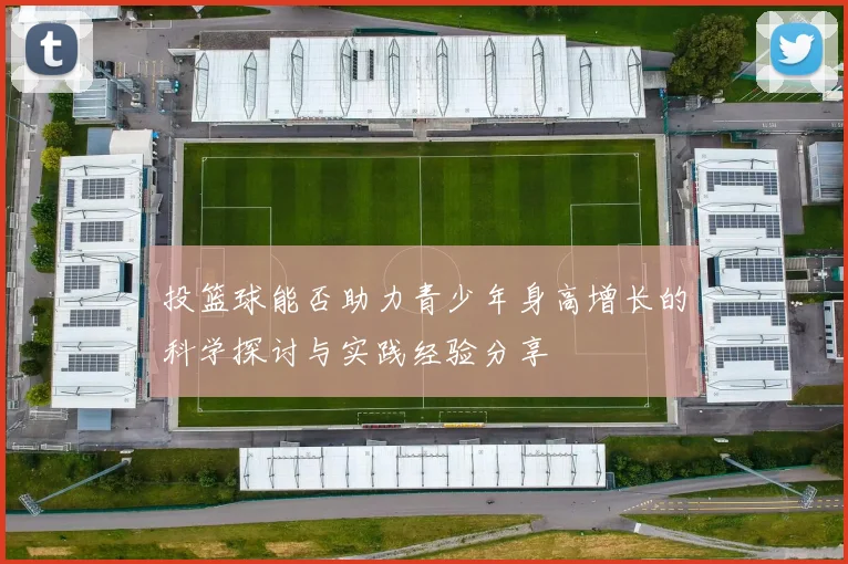 投篮球能否助力青少年身高增长的科学探讨与实践经验分享