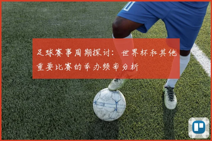 足球赛事周期探讨：世界杯和其他重要比赛的举办频率分析